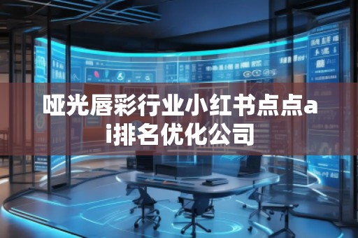 啞光唇彩行業(yè)小紅書點(diǎn)點(diǎn)ai排名優(yōu)化公司