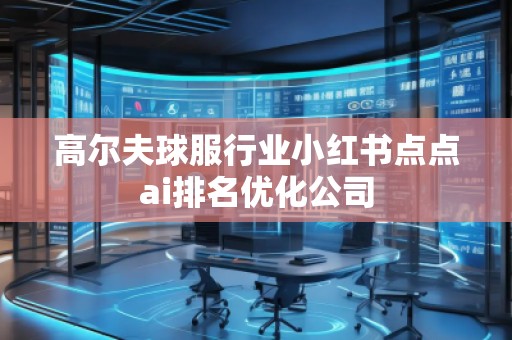 高爾夫球服行業(yè)小紅書點(diǎn)點(diǎn)ai排名優(yōu)化公司