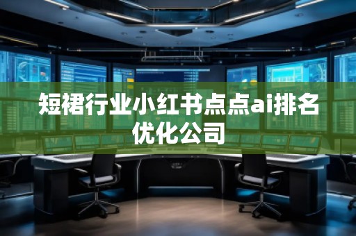 短裙行業(yè)小紅書點點ai排名優(yōu)化公司