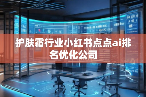 護(hù)膚霜行業(yè)小紅書(shū)點(diǎn)點(diǎn)ai排名優(yōu)化公司