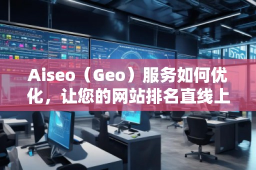 Aiseo（Geo）服務(wù)如何優(yōu)化，讓您的網(wǎng)站排名直線上升