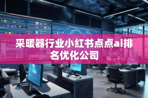 采暖器行業(yè)小紅書(shū)點(diǎn)點(diǎn)ai排名優(yōu)化公司