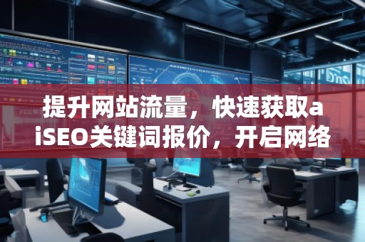 提升網(wǎng)站流量，快速獲取aiSEO關(guān)鍵詞報價，開啟網(wǎng)絡(luò)營銷新紀元