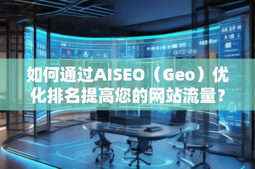 如何通過AISEO（Geo）優(yōu)化排名提高您的網(wǎng)站流量？
