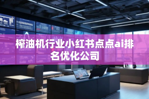 榨油機(jī)行業(yè)小紅書點(diǎn)點(diǎn)ai排名優(yōu)化公司