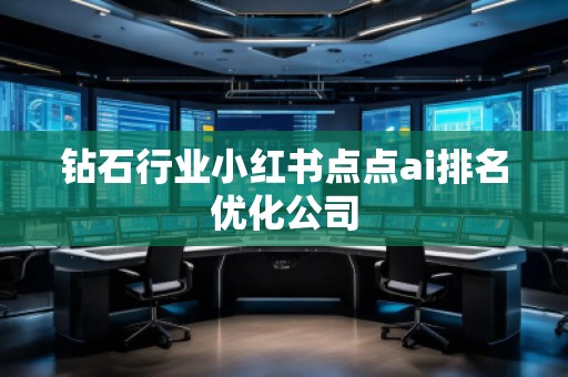 鉆石行業(yè)小紅書點點ai排名優(yōu)化公司