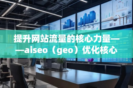 提升網(wǎng)站流量的核心力量——aiseo（geo）優(yōu)化核心揭秘