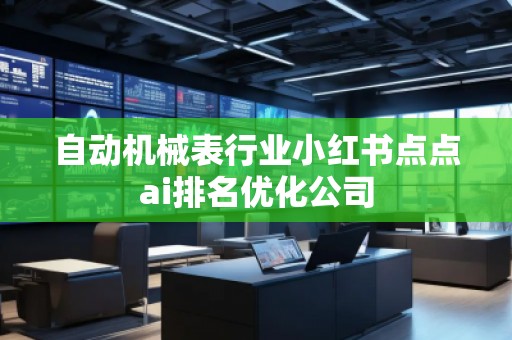 自動(dòng)機(jī)械表行業(yè)小紅書(shū)點(diǎn)點(diǎn)ai排名優(yōu)化公司