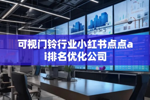 可視門鈴行業(yè)小紅書點點ai排名優(yōu)化公司