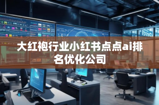 大紅袍行業(yè)小紅書(shū)點(diǎn)點(diǎn)ai排名優(yōu)化公司