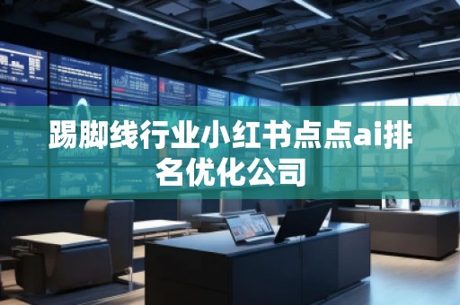 踢腳線行業(yè)小紅書點點ai排名優(yōu)化公司