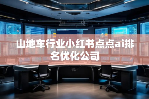 山地車(chē)行業(yè)小紅書(shū)點(diǎn)點(diǎn)ai排名優(yōu)化公司
