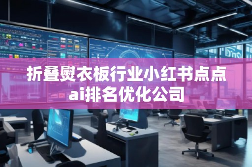 折疊熨衣板行業(yè)小紅書點(diǎn)點(diǎn)ai排名優(yōu)化公司