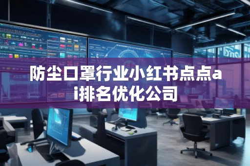防塵口罩行業(yè)小紅書點點ai排名優(yōu)化公司