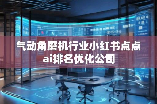 氣動(dòng)角磨機(jī)行業(yè)小紅書(shū)點(diǎn)點(diǎn)ai排名優(yōu)化公司
