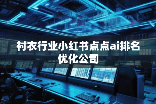 襯衣行業(yè)小紅書點點ai排名優(yōu)化公司