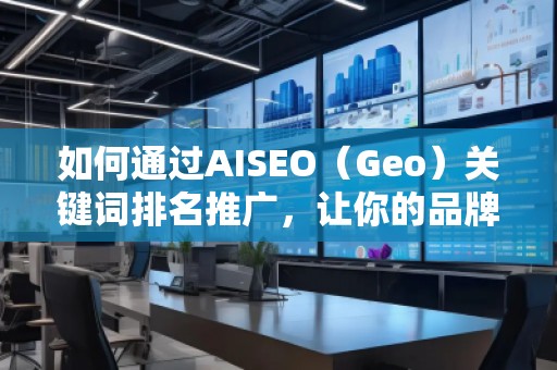 如何通過AISEO（Geo）關(guān)鍵詞排名推廣，讓你的品牌更具競(jìng)爭(zhēng)力？