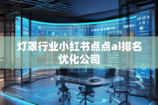 燈罩行業(yè)小紅書(shū)點(diǎn)點(diǎn)ai排名優(yōu)化公司