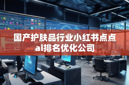 國(guó)產(chǎn)護(hù)膚品行業(yè)小紅書點(diǎn)點(diǎn)ai排名優(yōu)化公司