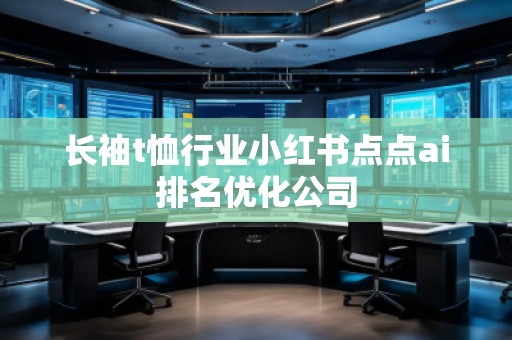 長袖t恤行業(yè)小紅書點點ai排名優(yōu)化公司