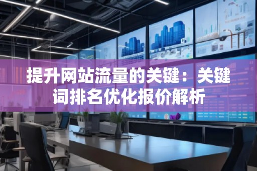 提升網站流量的關鍵：關鍵詞排名優(yōu)化報價解析