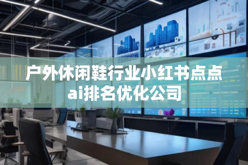 戶外休閑鞋行業(yè)小紅書點點ai排名優(yōu)化公司