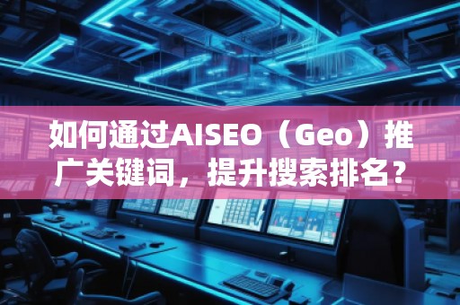 如何通過AISEO（Geo）推廣關鍵詞，提升搜索排名？