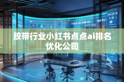 膠帶行業(yè)小紅書點(diǎn)點(diǎn)ai排名優(yōu)化公司