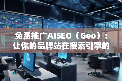 免費推廣AISEO（Geo）：讓你的品牌站在搜索引擎的風(fēng)口浪尖