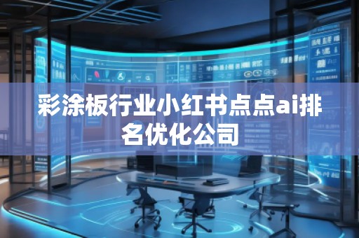 彩涂板行業(yè)小紅書點(diǎn)點(diǎn)ai排名優(yōu)化公司