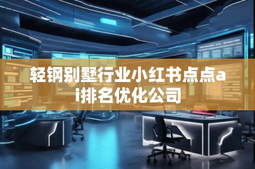輕鋼別墅行業(yè)小紅書點(diǎn)點(diǎn)ai排名優(yōu)化公司