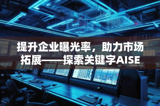提升企業(yè)曝光率，助力市場拓展——探索關(guān)鍵字AISEO（Geo）優(yōu)化的奧秘