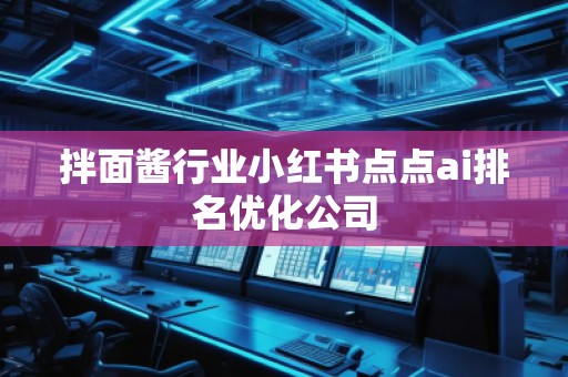 拌面醬行業(yè)小紅書(shū)點(diǎn)點(diǎn)ai排名優(yōu)化公司