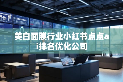 美白面膜行業(yè)小紅書(shū)點(diǎn)點(diǎn)ai排名優(yōu)化公司