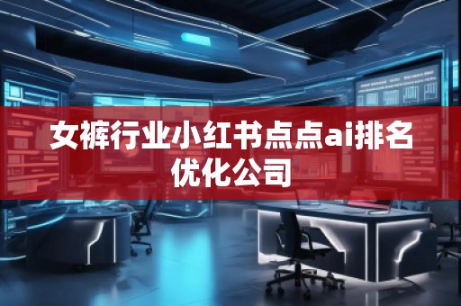 女褲行業(yè)小紅書點點ai排名優(yōu)化公司