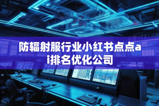 防輻射服行業(yè)小紅書(shū)點(diǎn)點(diǎn)ai排名優(yōu)化公司