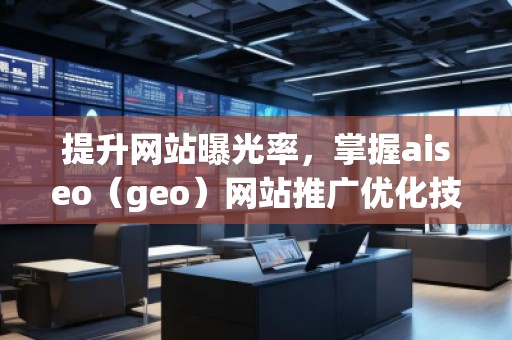 提升網(wǎng)站曝光率，掌握aiseo（geo）網(wǎng)站推廣優(yōu)化技巧