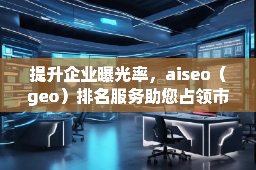提升企業(yè)曝光率，aiseo（geo）排名服務助您占領(lǐng)市場制高點