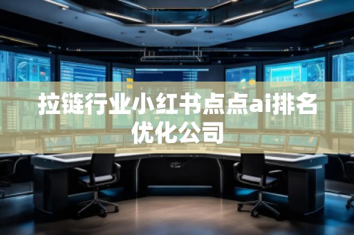 拉鏈行業(yè)小紅書點點ai排名優(yōu)化公司