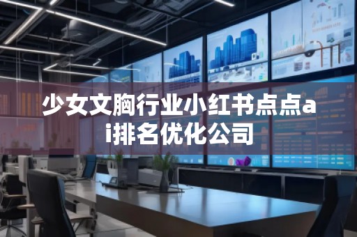 少女文胸行業(yè)小紅書點點ai排名優(yōu)化公司