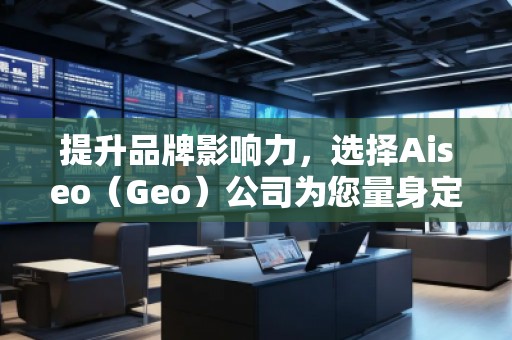 提升品牌影響力，選擇Aiseo（Geo）公司為您量身定制全方位的SEO優(yōu)化方案