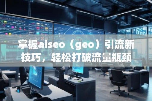 掌握aiseo（geo）引流新技巧，輕松打破流量瓶頸