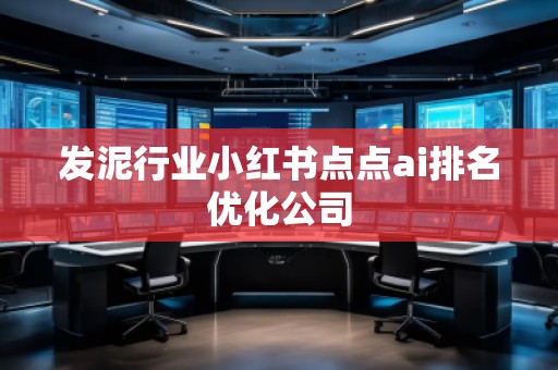 發(fā)泥行業(yè)小紅書點(diǎn)點(diǎn)ai排名優(yōu)化公司