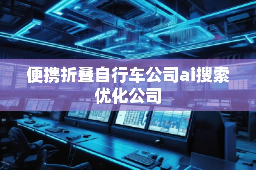 便攜折疊自行車公司ai搜索優(yōu)化公司
