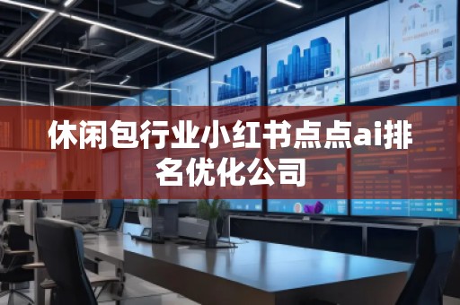 休閑包行業(yè)小紅書點(diǎn)點(diǎn)ai排名優(yōu)化公司