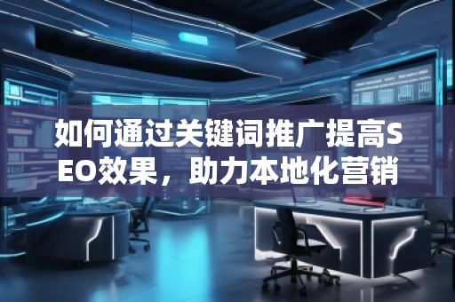 如何通過關(guān)鍵詞推廣提高SEO效果，助力本地化營(yíng)銷的突破