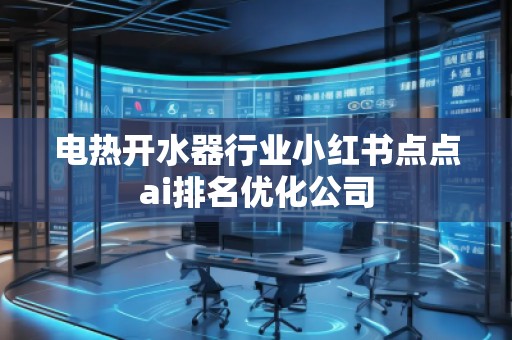 電熱開水器行業(yè)小紅書點點ai排名優(yōu)化公司