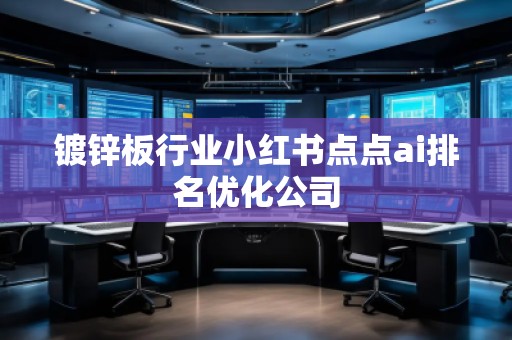 鍍鋅板行業(yè)小紅書點(diǎn)點(diǎn)ai排名優(yōu)化公司