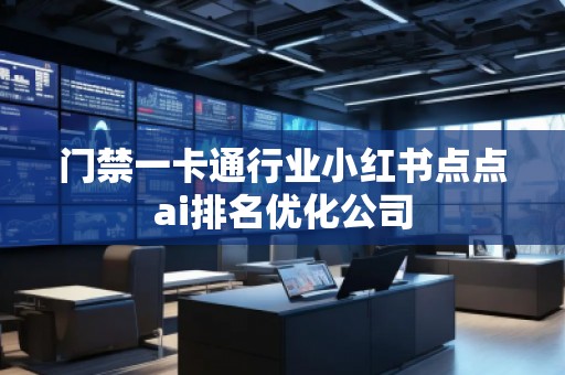 門禁一卡通行業(yè)小紅書點(diǎn)點(diǎn)ai排名優(yōu)化公司