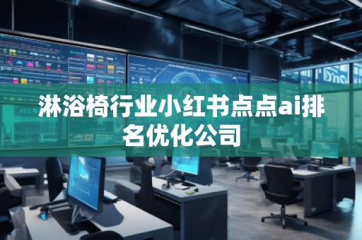 淋浴椅行業(yè)小紅書點點ai排名優(yōu)化公司